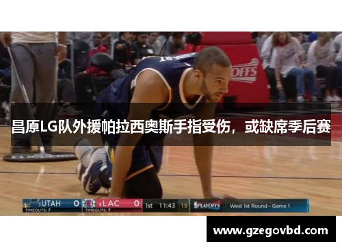 昌原LG队外援帕拉西奥斯手指受伤，或缺席季后赛