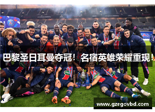 巴黎圣日耳曼夺冠！名宿英雄荣耀重现！