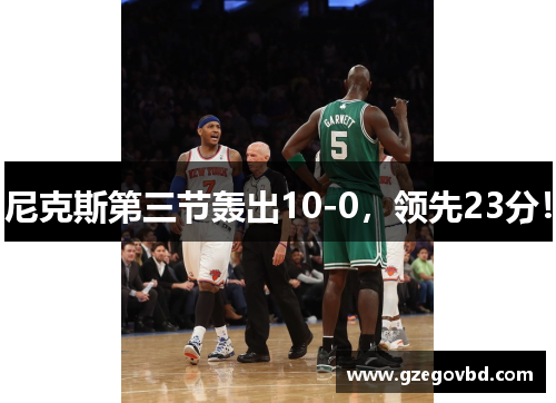 尼克斯第三节轰出10-0，领先23分！